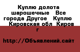 Куплю долота шарошечные - Все города Другое » Куплю   . Кировская обл.,Киров г.